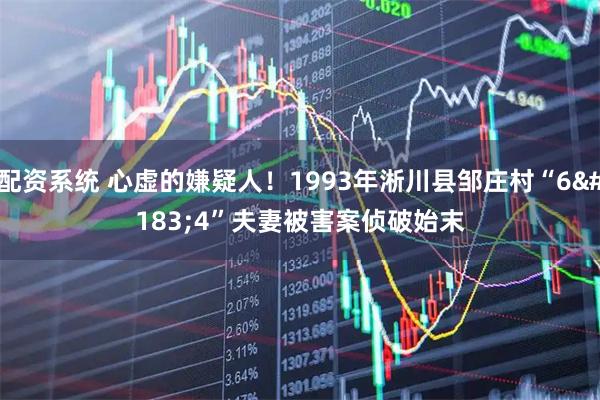 配资系统 心虚的嫌疑人！1993年淅川县邹庄村“6·4”夫妻被害案侦破始末