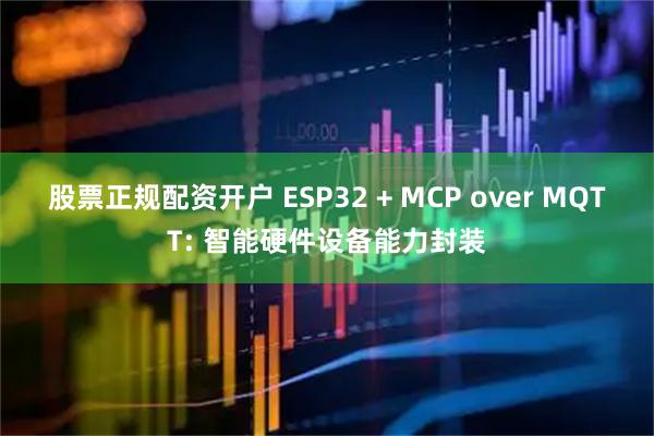 股票正规配资开户 ESP32 + MCP over MQTT: 智能硬件设备能力封装