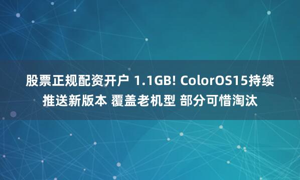 股票正规配资开户 1.1GB! ColorOS15持续推送新版本 覆盖老机型 部分可惜淘汰