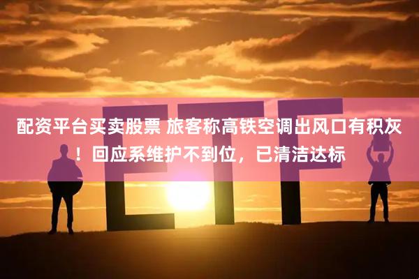 配资平台买卖股票 旅客称高铁空调出风口有积灰！回应系维护不到位，已清洁达标