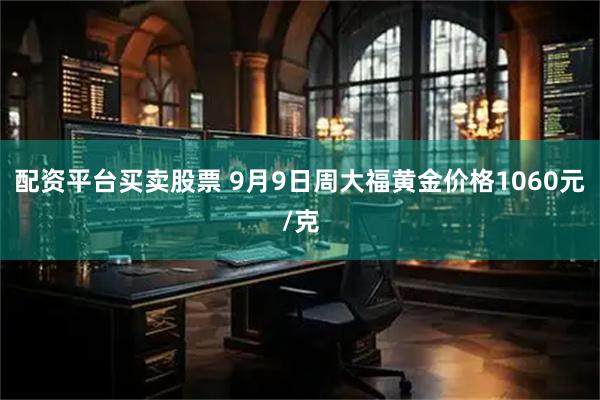 配资平台买卖股票 9月9日周大福黄金价格1060元/克