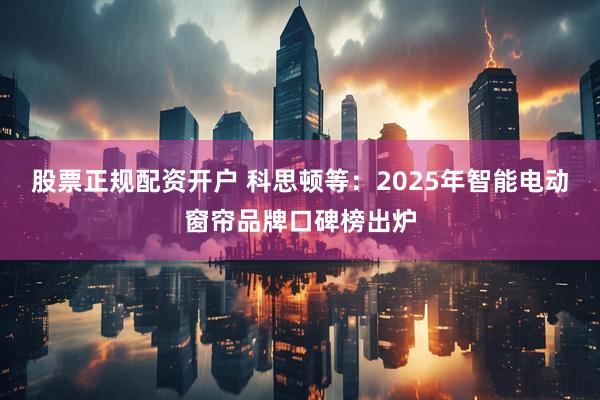 股票正规配资开户 科思顿等：2025年智能电动窗帘品牌口碑榜出炉