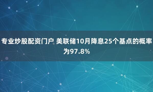 专业炒股配资门户 美联储10月降息25个基点的概率为97.8%