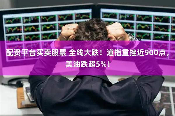 配资平台买卖股票 全线大跌！道指重挫近900点，美油跌超5%！