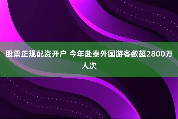股票正规配资开户 今年赴泰外国游客数超2800万人次