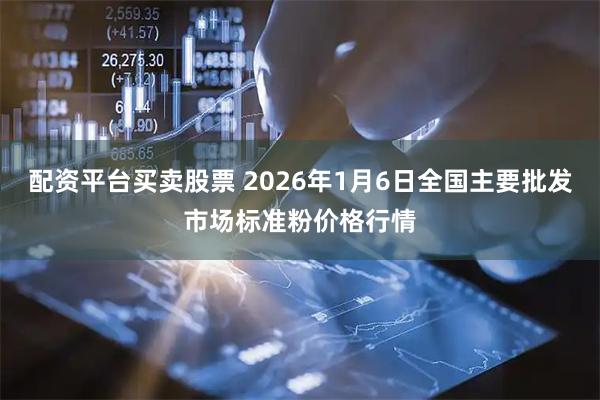 配资平台买卖股票 2026年1月6日全国主要批发市场标准粉价格行情