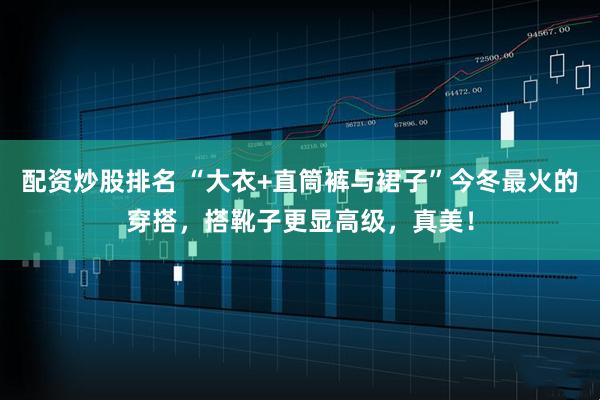 配资炒股排名 “大衣+直筒裤与裙子”今冬最火的穿搭，搭靴子更显高级，真美！