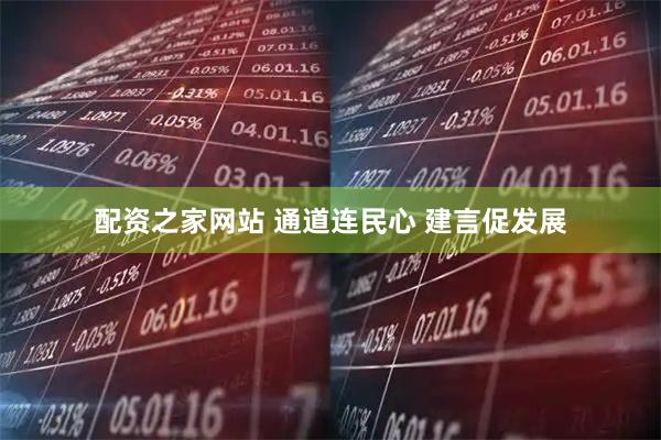 配资之家网站 通道连民心 建言促发展