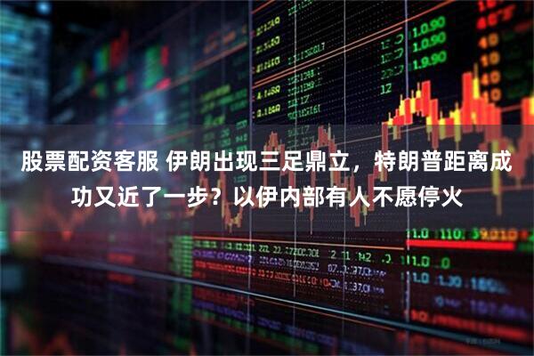 股票配资客服 伊朗出现三足鼎立，特朗普距离成功又近了一步？以伊内部有人不愿停火