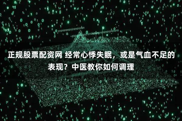 正规股票配资网 经常心悸失眠，或是气血不足的表现？中医教你如何调理