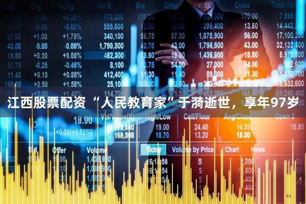 江西股票配资 “人民教育家”于漪逝世，享年97岁
